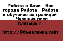 Работа в Азии - Все города Работа » Работа и обучение за границей   . Чувашия респ.,Алатырь г.